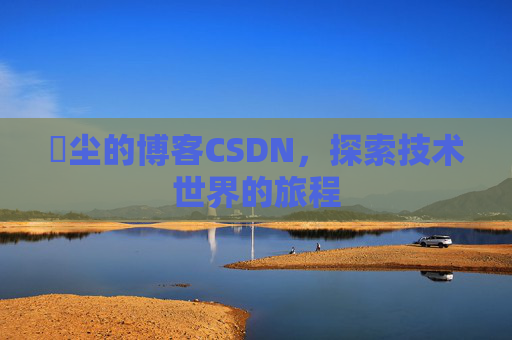 玦尘的博客CSDN，探索技术世界的旅程