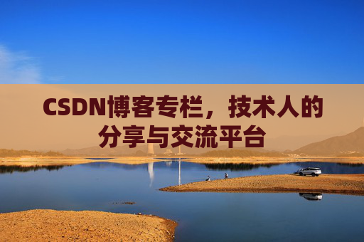 CSDN博客专栏，技术人的分享与交流平台