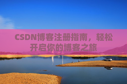 CSDN博客注册指南，轻松开启你的博客之旅